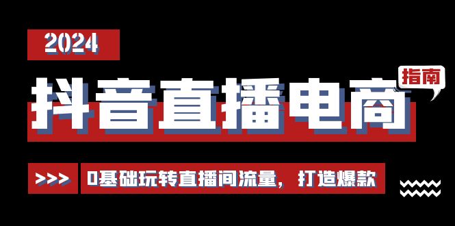 抖音直播电商运营必修课，0基础玩转直播间流量，打造爆款（29节）