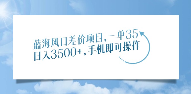 （14059期）蓝海风口价格差新项目，一单35，日入3500 ，手机上即可操作