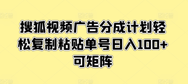 搜狐视频广告分成计划轻松复制粘贴单号日入100+可矩阵