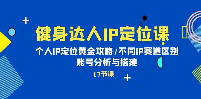 （10084期）健身女神IP精准定位课：本人IP精准定位金子攻略大全/不一样IP跑道差别/账号分析与构建