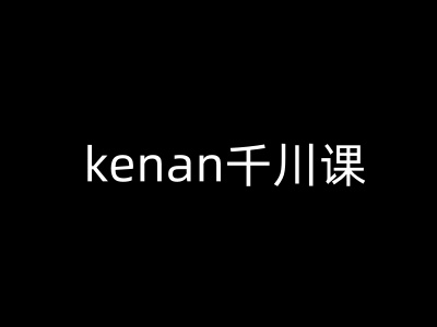 kenan巨量千川课-kenan抖音直播带货巨量千川实例教程