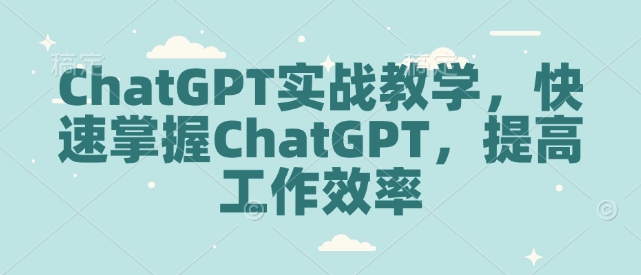 ChatGPT实战教学，快速掌握ChatGPT，提高工作效率