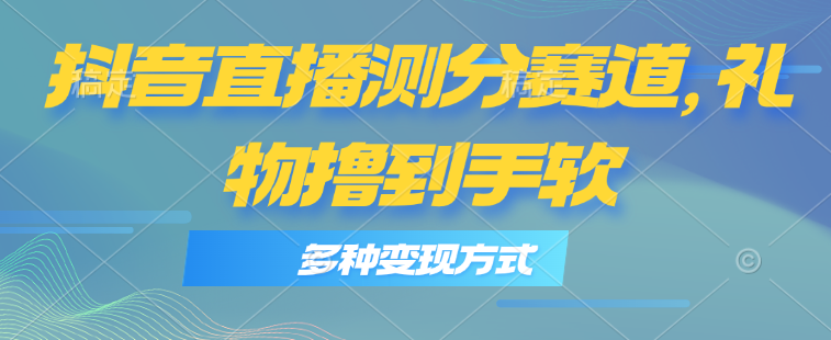 （11380期）抖音直播测分赛道，多种变现方式，轻松日入1000+-中创网_分享中创网创业资讯_最新网络项目资源