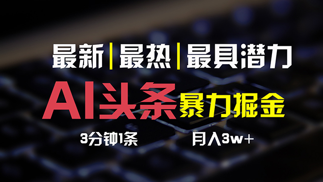 （10987期）AI今日头条3天必养号，简易无需经验 3分钟左右1条 一键多种渠道公布 拷贝月入3W