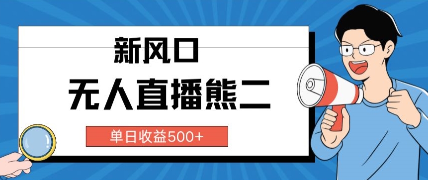 抖音无人直播小游戏熊二， 单日收益500+，不封直播，收益稳定,轻松月入5w+，保姆式教学