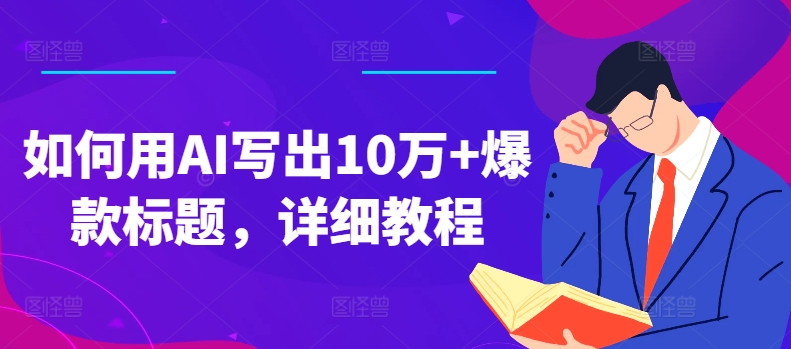 如何用AI写出10万+爆款标题，详细教程【揭秘】