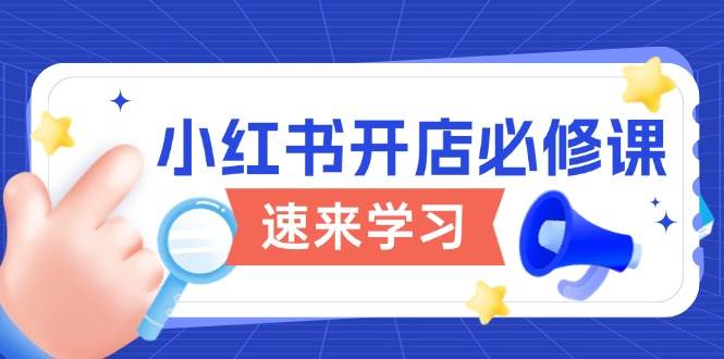 小红书的开实体店必修课程，详细说明开店的流程与游戏玩法标准，打开电商变现之行