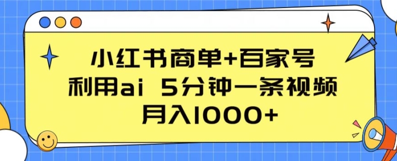 小红书的商单 百度百家，运用ai 5min一条视频，月入1000 【揭密】