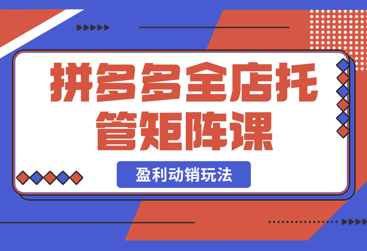 【2025.2.26】拼多多全店托管矩阵课，盈利动销玩法，高效计划设置，提升店铺效益