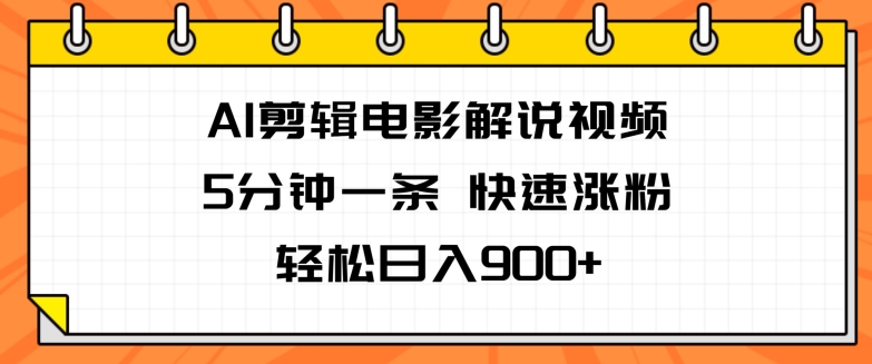 AI视频剪辑电影解说视频，5分钟左右一条，快速吸粉，轻轻松松日入900