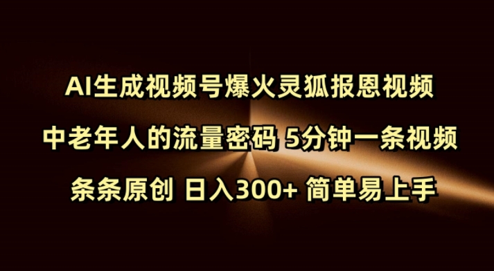 Ai形成微信视频号爆红灵狐知恩图报短视频 中老年人的总流量登陆密码 5min一条视频 一条条原创设计 日入300  简单易上手