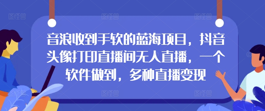 抖币接到手抽筋的蓝海项目，抖音头像打印出直播房间无人直播，一个软件保证，多种多样引流变现