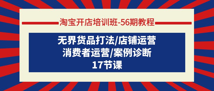 （9605期）淘宝开店培训班-56期实例教程：无边货物玩法/店铺管理/消费者运营/实例确诊