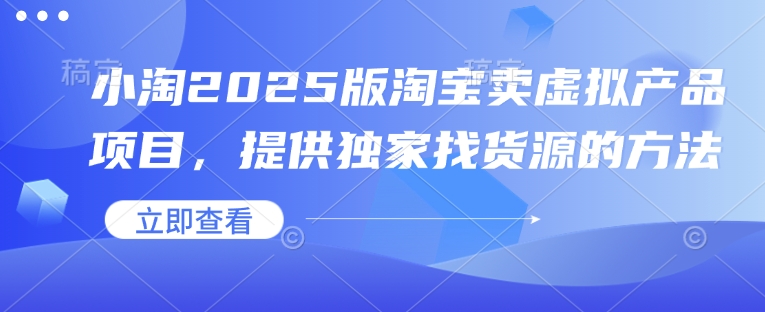 小淘2025版淘宝网卖虚拟产品新项目，给予独家代理进货渠道的办法