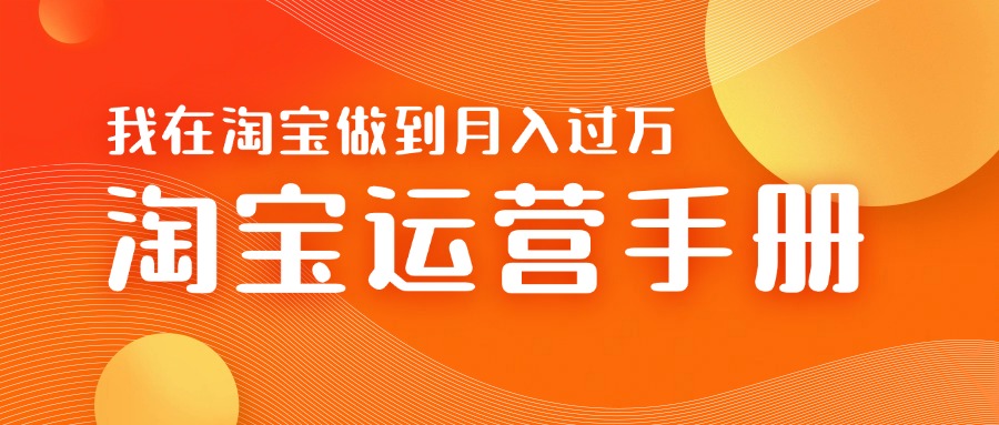 淘宝运营教学手册在淘宝卖这个品可以让你做到日入几张+新手小白轻松上手