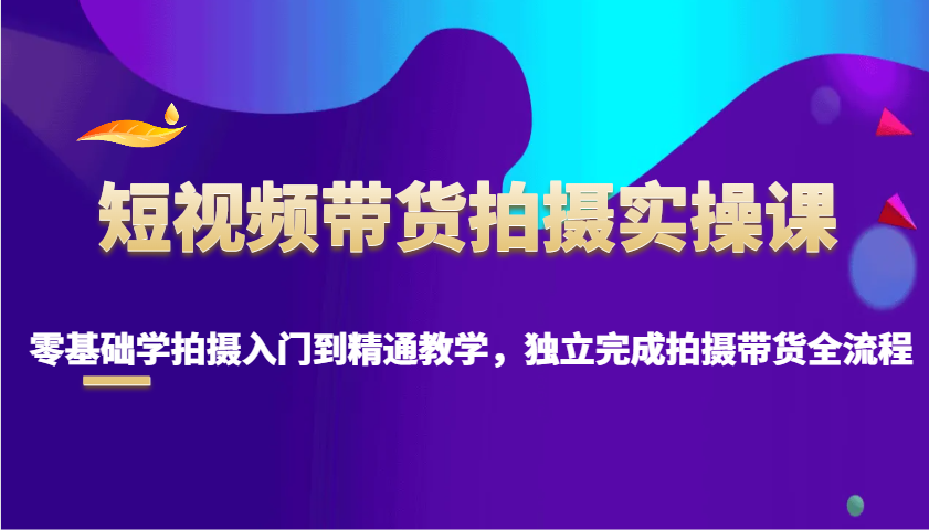 短视频卖货拍照实操课，零基础学拍照入门到精通课堂教学，单独完成拍摄卖货全过程