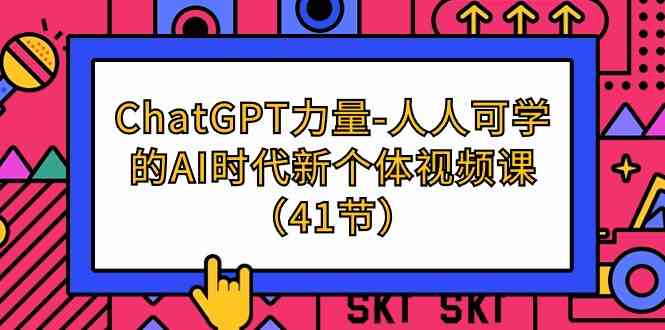 ChatGPT力量-人人可学的AI时代新个体视频课（41节）