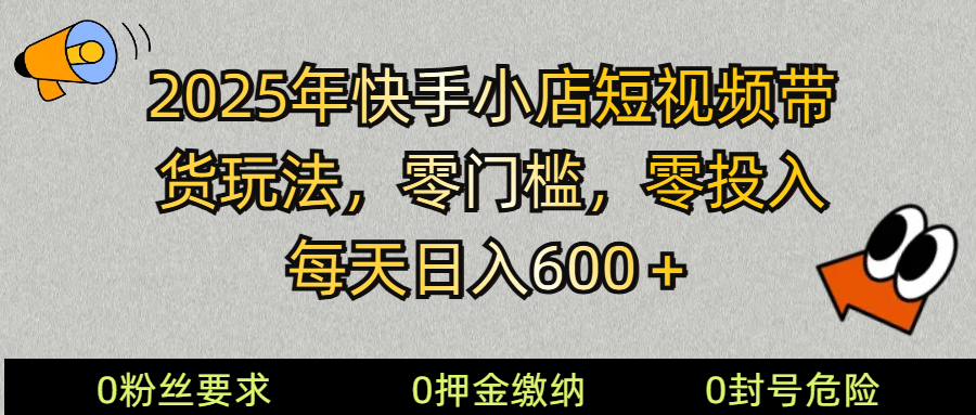 2025快手小店短视频卖货方式，零资金投入，零门槛，每日日入600＋