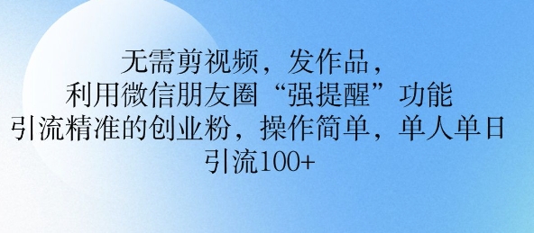 不用剪辑视频，更新视频，运用微信发朋友圈作用， 引流方法精确的自主创业粉，使用方便，单人单日引流方法100