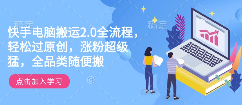 快手电脑运送2.0全过程，轻松突破原创设计，增粉非常猛，全渠道随意搬