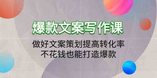 爆款文案写作课程-搞好文案编辑提升转化率，不用花钱也可以推出爆款（19堂课）