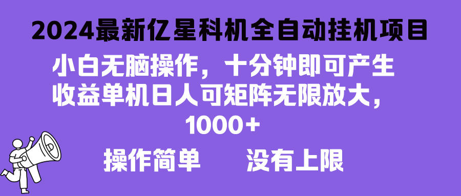 （13154期）2024最新亿星科技项目，小白无脑操作，可无限矩阵放大，单机日入1...