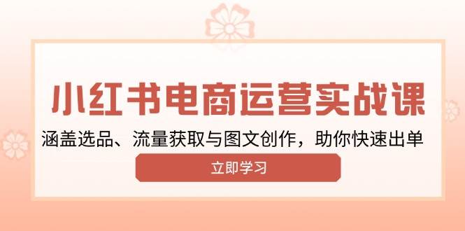 小红书的转现经营实战演练课，包含选款、流量获取与图文创作，帮助你迅速开单