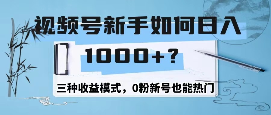 视频号新手如何日1000+？三种收益模式，0粉新号也能热门