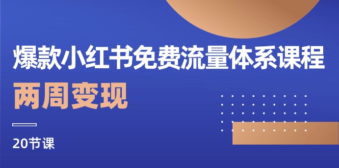 （10453期）爆品小红书的流量管理体系课程内容，两个星期转现（20堂课）