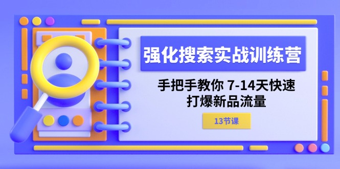 （11557期）加强 检索实战演练夏令营，教你如何 7-14天迅速-打穿新产品总流量（13堂课）