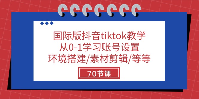 （10451期）国际版抖音tiktok课堂教学：从0-1学习培训账户设置/环境配置/素材内容视频剪辑/等/70节