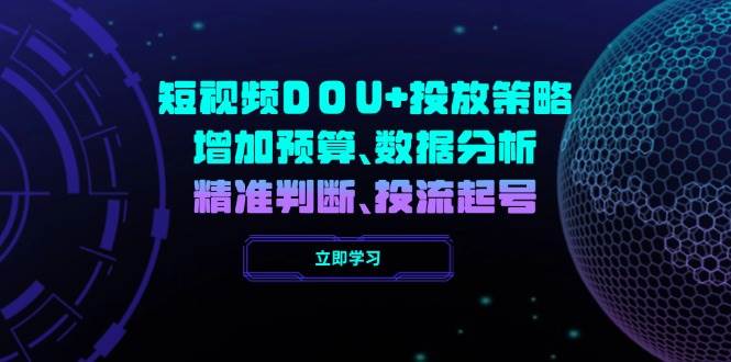 小视频DOU 推广策略，提升费用预算、数据统计分析、精准判断，投流养号