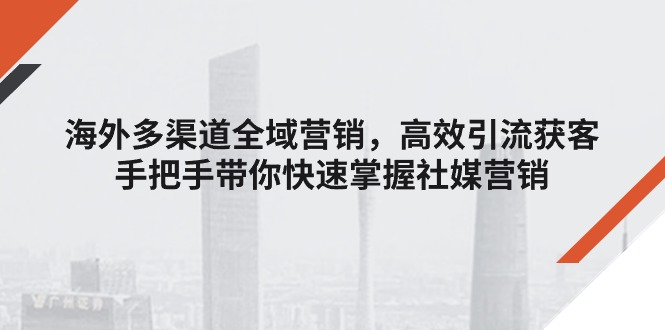 国外多种渠道全域营销，高效率引流方法拓客，从零陪你快速上手社媒营销-中创网_分享中创网创业资讯_最新网络项目资源