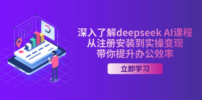 （14383期）全面了解deepseek AI课程内容，从申请注册安装在实际操作转现，陪你提高工作效率