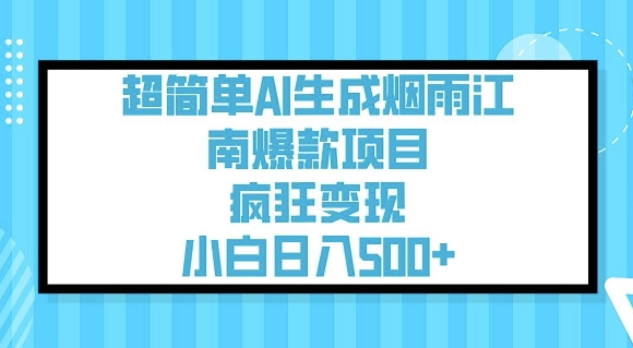 超级简单AI形成烟雨江南爆品新项目，玩命转现，新手日入5张