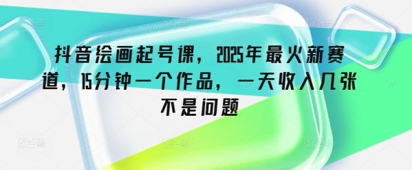 抖音视频美术绘画养号课，2025年最红新生态，15min一个作品，一天收益多张不是事