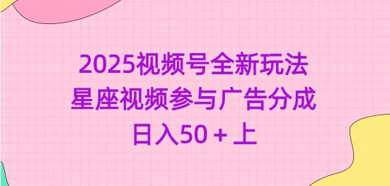 2025微信视频号全新玩法-星座视频参加广告分成，日入50 上