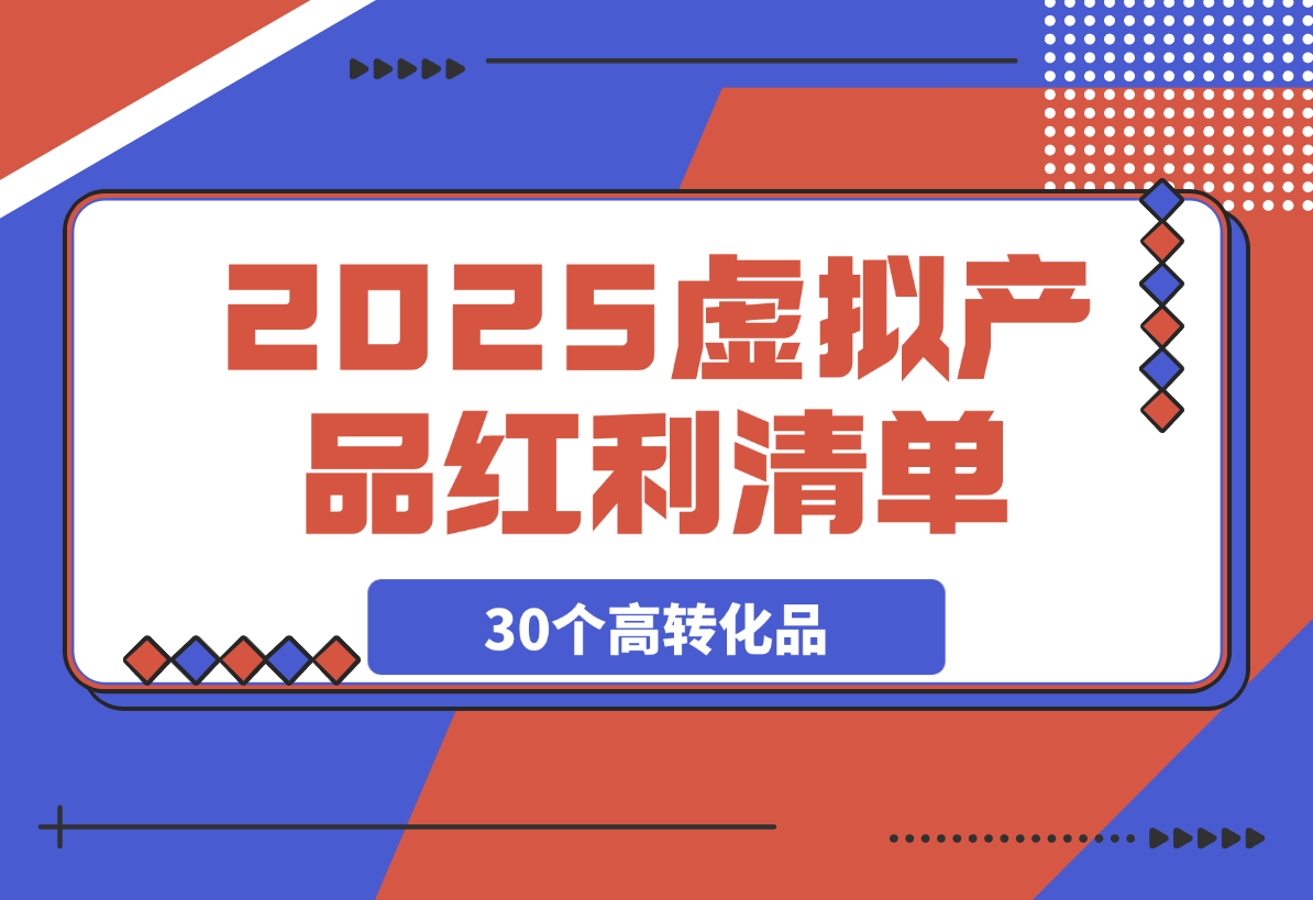 【2025.3.6】2025虚拟产品红利清单：30个高转化选品策略与实战指南