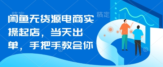 闲鱼平台无货源电商实际操作出单，当日开单，手把手的教会你
