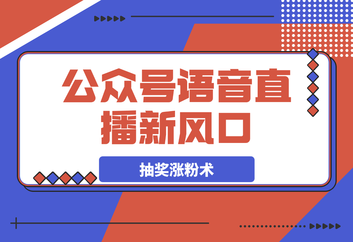 【2025.3.22】语音直播新风口，揭秘视频号抽奖涨粉术，轻松变现?