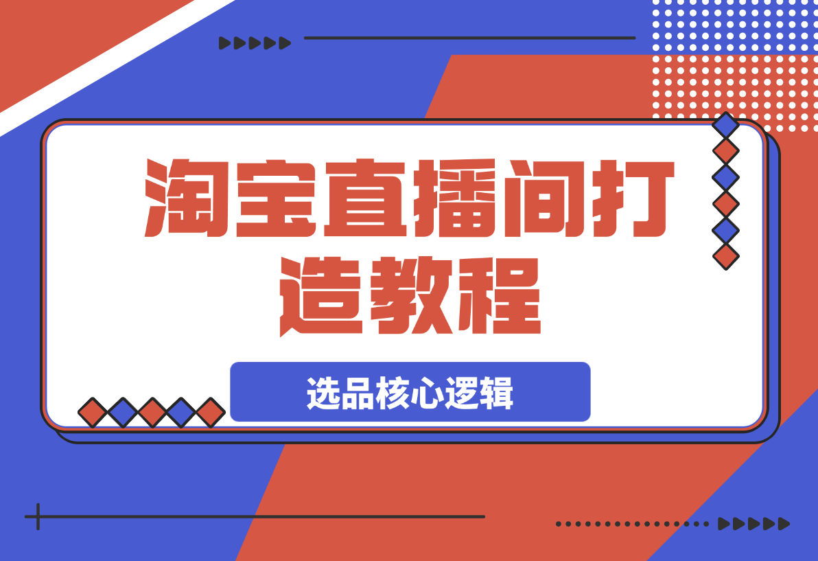 【2025.3.24】淘宝直播间打造教程：掌握开播添加商品与选品核心逻辑