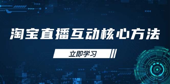 （14128期）淘宝直播间互动交流核心方法，初学者手册、直播间技能提升，新手主播迅速突出重围