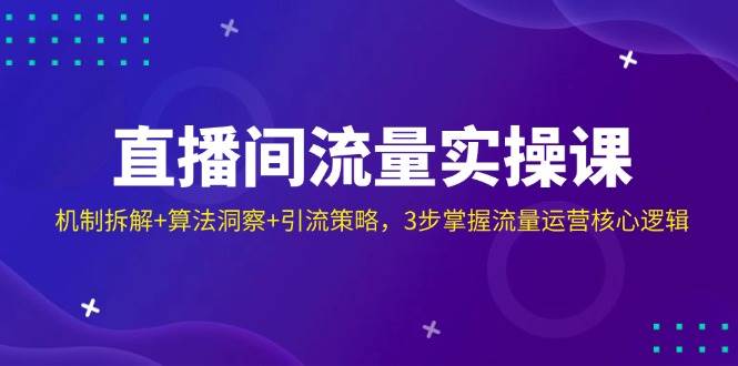 直播房间总流量实操课：体制拆卸 优化算法洞悉 引流方法对策，3步把握营销运营核心逻辑