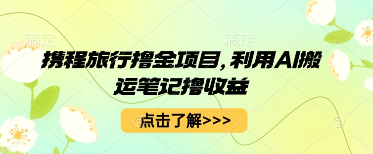 携程旅行网撸金新项目，运用AI运送手记撸盈利