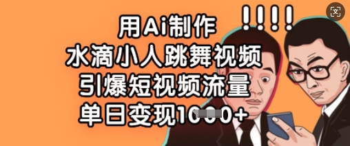 用Ai制做水珠小人跳舞短视频，点爆自媒体流量，单日转现多张