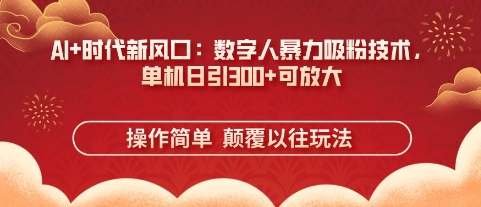 AI 时代新风口：虚拟数字人暴力行为增粉技术性，单机版日引3张 可变大