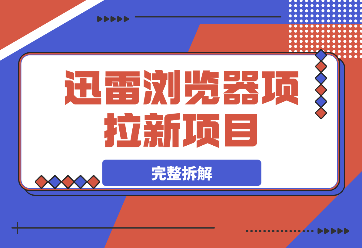 【2025.4.5】迅雷浏览器项目_真就每天忙活10分钟，完整拆解+热点把控(超详细拆解教程)