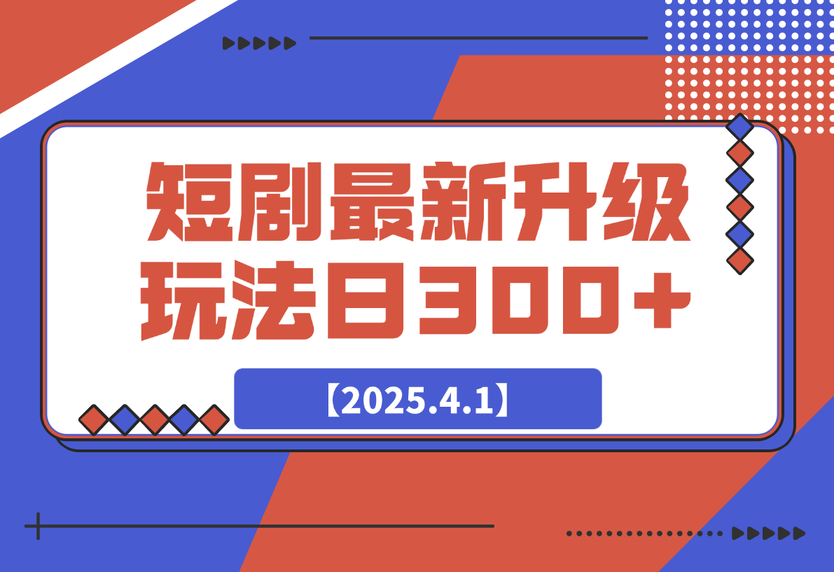 【2025.4.1】短剧最新升级玩法，小白也能快速上手，无脑搬运日入300+