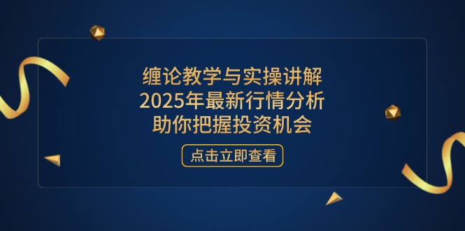 （14268期）缠论教学和实际操作解读，2025年全新市场行情分析，帮助你掌握投资机会