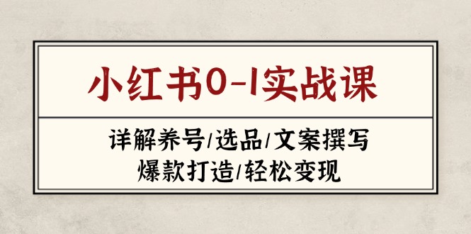 （14237期）小红书的0-1实战演练课(2023-2025)，详细说明起号/选款/文案撰写/爆款打造/轻轻松松转现